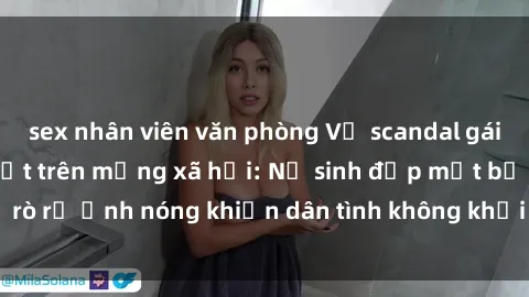 sex nhân viên văn phòng Vụ scandal gái xinh lộ hàng gây sốt trên mạng xã hội: Nữ sinh đẹp mắt bị rò rỉ ảnh nóng khiến dân tình không khỏi bất ngờ và phẫn nộ!