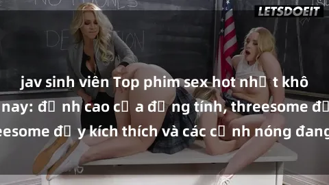 jav sinh viên Top phim sex hot nhất không thể bỏ lỡ năm nay: đỉnh cao của đồng tính, threesome đầy kích thích và các cảnh nóng đang gây sốt!