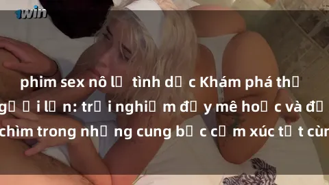 phim sex nô lệ tình dục Khám phá thế giới mới với sex người lớn: trải nghiệm đầy mê hoặc và đắm chìm trong những cung bậc cảm xúc tột cùng, hứng khởi và cuốn hút.