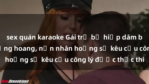 sex quán karaoke Gái trẻ bị hiếp dâm bạo lực trong khu rừng hoang, nạn nhân hoảng sợ kêu cầu công lý được thực thi