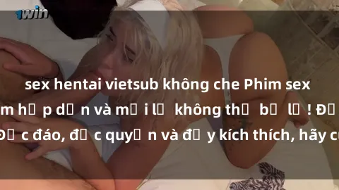 sex hentai vietsub không che Phim sex Vietsub: Trải nghiệm hấp dẫn và mới lạ không thể bỏ lỡ! Độc đáo, độc quyền và đầy kích thích, hãy cùng khám phá ngay!