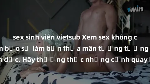 sex sinh viên vietsub Xem sex không che HD miễn phí đảm bảo sẽ làm bạn thỏa mãn tưởng tượng và nhu cầu tình dục. Hãy thưởng thức những cảnh quay hấp dẫn và mãnh liệt ngay bây giờ!