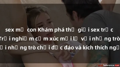 sex mẹ con Khám phá thế giới sex trực tuyến: Hơn tuổi? Trải nghiệm cảm xúc mới lạ với những trò chơi độc đáo và kích thích người lớn