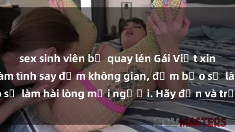 sex sinh viên bị quay lén Gái Việt xinh đẹp, nồng nàn làm tình say đắm không gian, đảm bảo sẽ làm hài lòng mọi người. Hãy đến và trải nghiệm ngay!