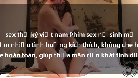 sex thư ký việt nam Phim sex nữ sinh mới nhất: Trải nghiệm nhiều tình huống kích thích, không che hoàn toàn, giúp thỏa mãn cơn khát tình dục của các bạn trẻ