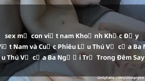 sex mẹ con việt nam Khoảnh Khắc Đầy Kịch Tính: Sex  Việt Nam và Cuộc Phiêu Lưu Thú Vị của Ba Người Trẻ Trong Đêm Say Đắm