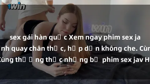 sex gái hàn quốc Xem ngay phim sex jav HD với những cảnh quay chân thực, hấp dẫn không che. Cùng thưởng thức những bộ phim sex jav HD hot nhất hiện nay!