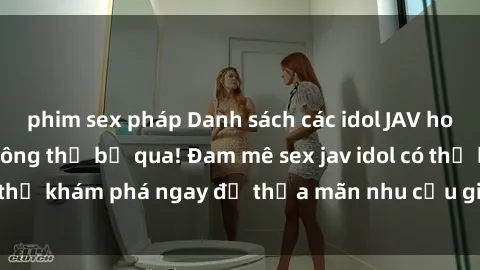 phim sex pháp Danh sách các idol JAV hot nhất hiện nay không thể bỏ qua! Đam mê sex jav idol có thể khám phá ngay để thỏa mãn nhu cầu giải trí của mình!