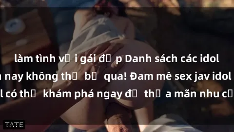 làm tình với gái đẹp Danh sách các idol JAV hot nhất hiện nay không thể bỏ qua! Đam mê sex jav idol có thể khám phá ngay để thỏa mãn nhu cầu giải trí của mình!